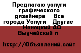 Предлагаю услуги графического дизайнера  - Все города Услуги » Другие   . Ненецкий АО,Выучейский п.